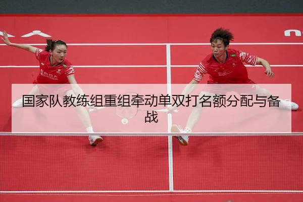 国家队教练组重组牵动单双打名额分配与备战